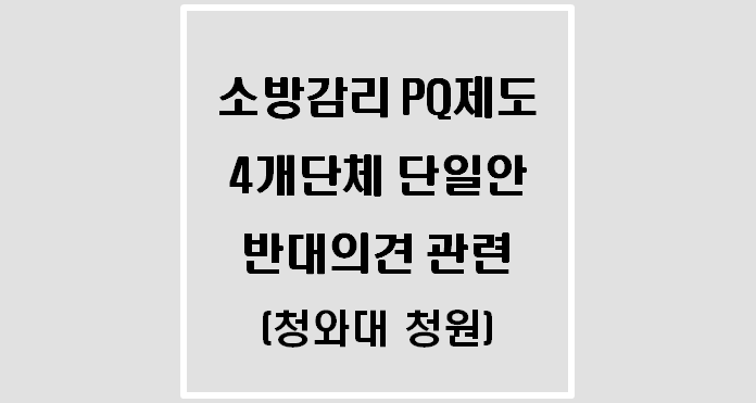  소방감리 PQ제도 4개단체 단일안 반대의견 관련(청와대 청원)