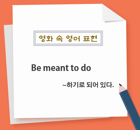  Be meant to do[영화 속 영어 표현]