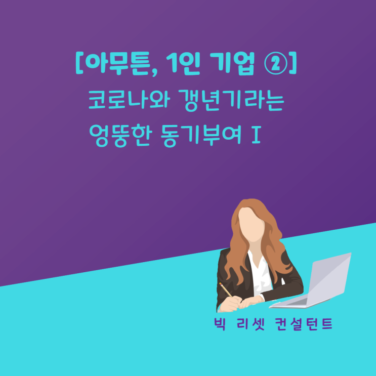  [아무튼 1인기업 ②] 코로나와 갱년기라는 엉뚱한 동기부여