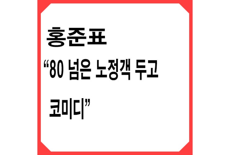 [빨강] 홍준표, 김종인 저격 "80 넘은 노정객 두고 코미디"