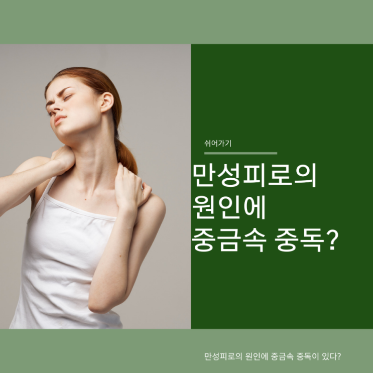  만성피로의 원인에는 중금속도 있어요.
