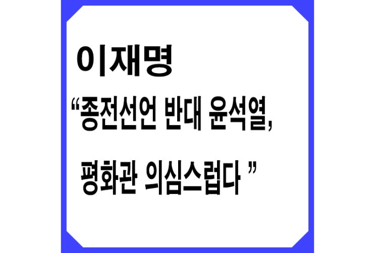 [파랑] 이재명 "'종전 선언 반대' 윤석열, 평화관 의심스럽다"