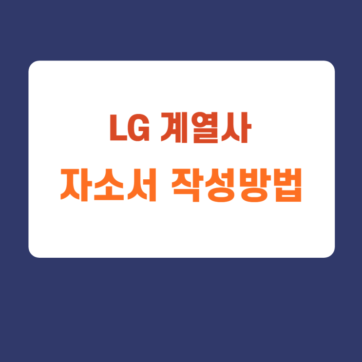 LG전자 (LG이노텍,LG화학 등 LG 계열사) 자소서 작성방법 LG전자 (LG이노텍,LG화학 등 LG 계열사) 자소서 작성방법