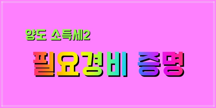  양도 소득세는 계산 방법을 대충이라도 알아두는 게 좋을 거 같아요 ②( feat. 필요경비 내역 증명)