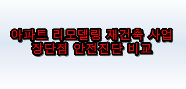  아파트 리모델링 재건축 사업  장단점 안전진단 비교