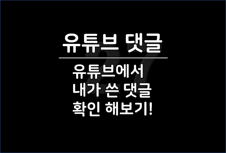  유튜브 내가 쓴 댓글, 핸드폰 & PC 내 YouTube 코멘트 확인과 삭제하는 방법까지!