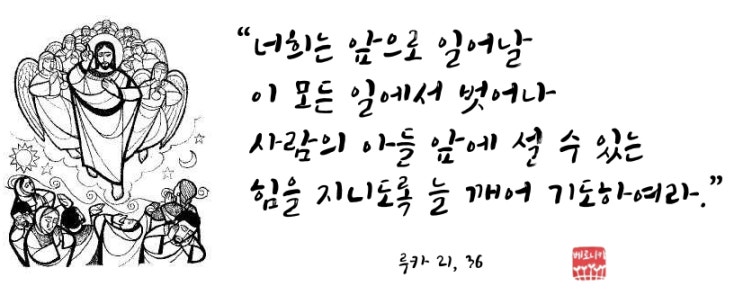“너희는 앞으로 일어날 이 모든 일에서 벗어나 사람의 아들 앞에 설 수 있는 힘을 지니도록 늘 깨어 기도하여라.” “너희는 앞으로 일어날 이 모든 일에서 벗어나 사람의 아들 앞에 설 수 있는 힘을 지니도록 늘 깨어 기도하여라.”