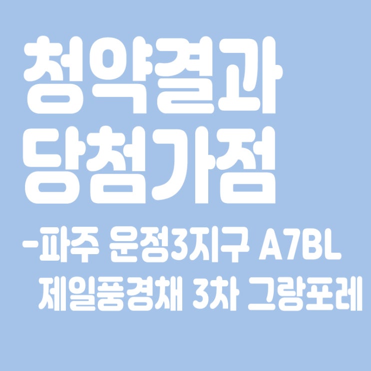  파주 운정3지구 A7BL 제일풍경채 3차 그랑포레 아파트 청약 결과 발표, 당첨가점, 당첨컷