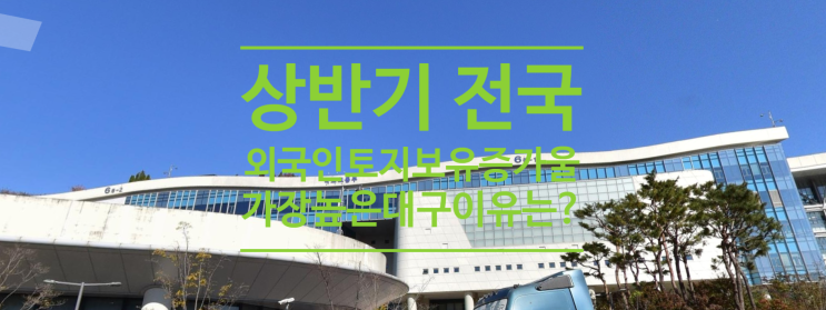 상반기 전국서 외국인 토지보유 증가율이 가장 높았던 지역 대구 이유는