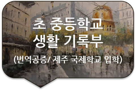 제주 국제학교 입학을 위한 초 중등학교 생활기록부 및 성적증명서 번역공증 [광진/성동/송파/강동 번역공증(대행)]