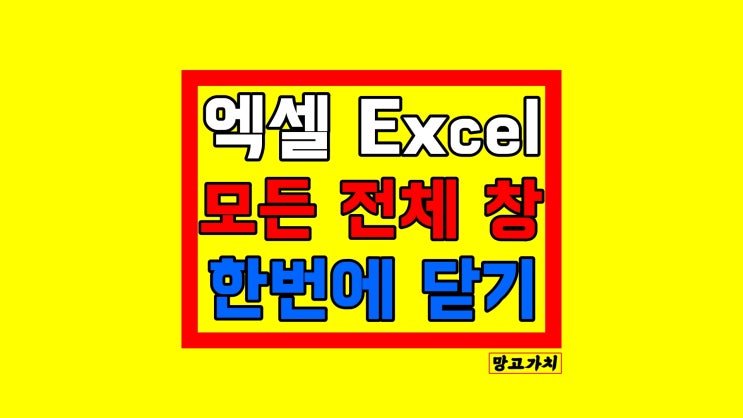 엑셀 Excel 모든 창 한 번에 닫기 : 이제는 하나씩 끄지 맙시다