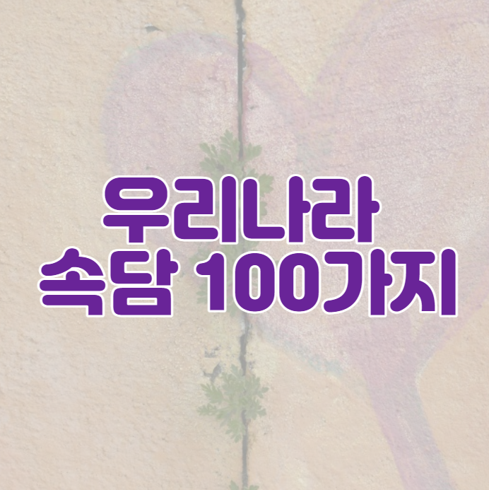 우리나라 속담 100가지 모음 알아봐요~