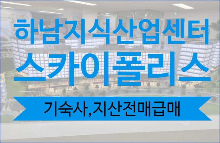  [지식산업센터 전매, 급매물건] 미사강변 스카이폴리스 전매, 매물접수