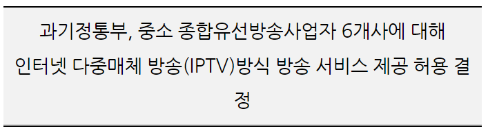 중소 종합유선방송사업자 6개사에 대해 인터넷 다중매체 방송(IPTV)방식 방송 서비스 제공 허용 결정_과학기술정보통신부 중소 종합유선방송사업자 6개사에 대해 인터넷 다중매체 방송(IPTV)방식 방송 서비스 제공 허용 결정_과학기술정보통신부