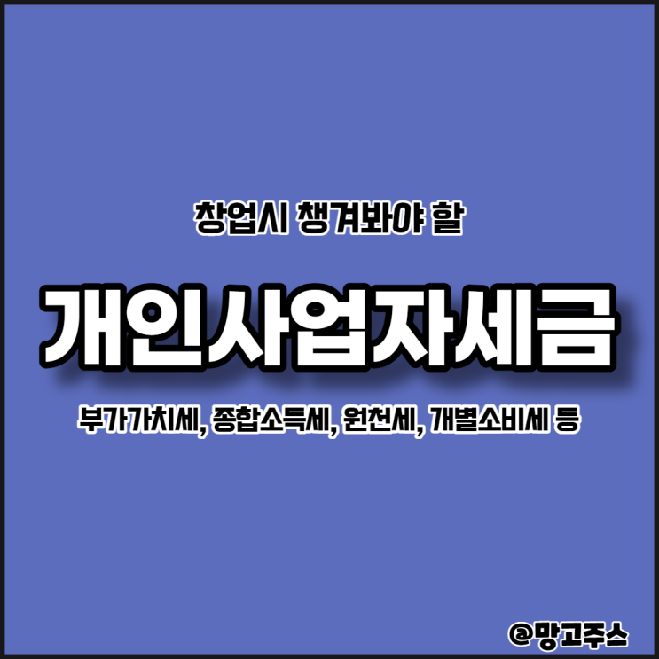  창업시 챙겨봐야할 개인사업자세금 -  종소세, 부가가치세, 원천세,개별소비세
