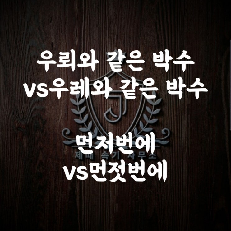  [맞춤법 55] 우뢰와 같은 박수vs우레와 같은 박수/먼저번에vs먼젓번에