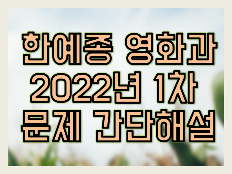  2022년 한예종 영화과 '1차시험 문제 해설'입니다 (멘토준쌤, 한예종영화과 과외)