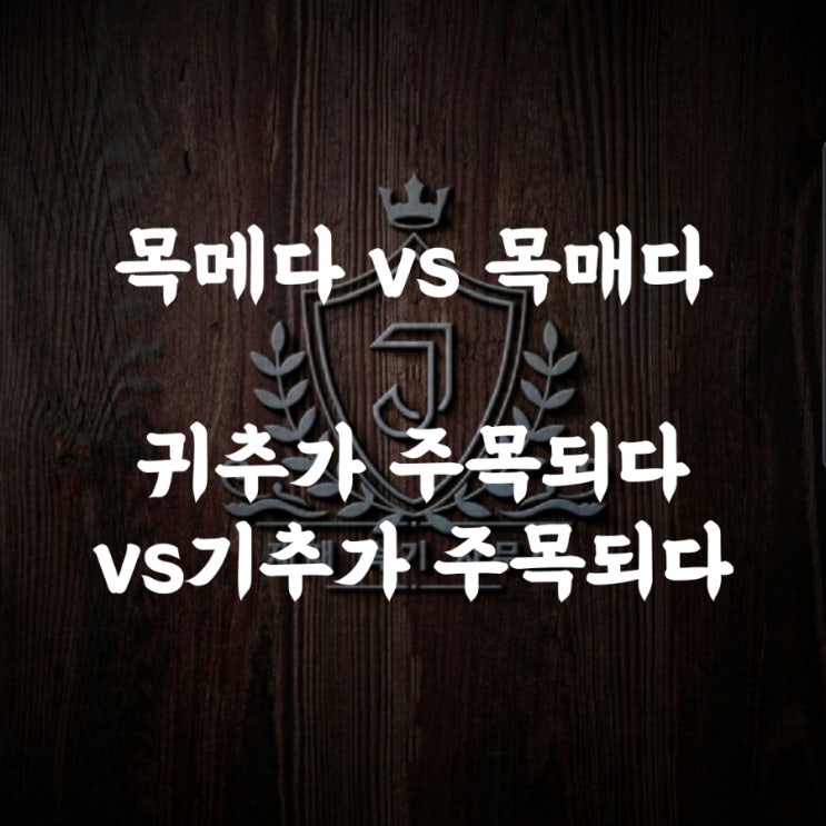  [맞춤법 56] 목메다vs목매다/귀추가 주목되다vs기추가 주목되다