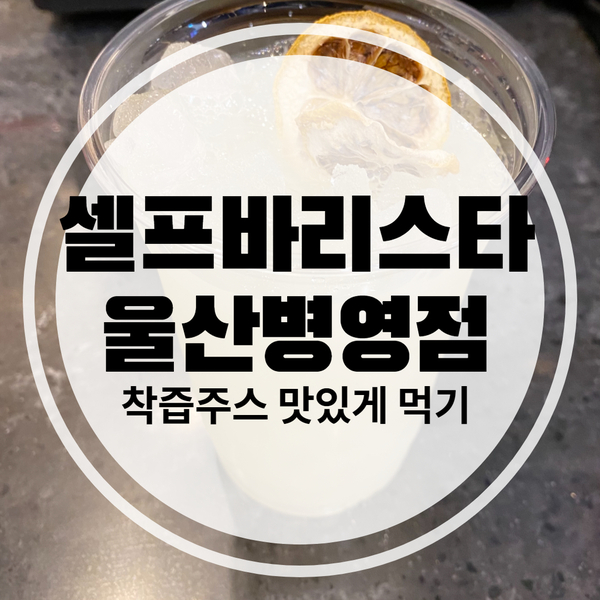  착즙주스가 맛있는 울산병영카페 셀프바리스타