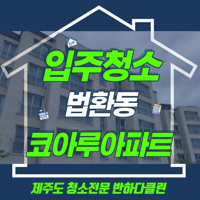  제주입주청소 서귀포법환동코아루 깨끗한새집으로(반하다클린)