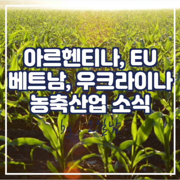  아르헨 옥수수, EU 밀 수출, 베트남 돼지열병, 우크라이나 유지종 소식