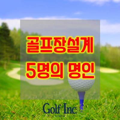  골프장 건설의 은둔 고수 5인...골프장설계자 골프명인의 활약
