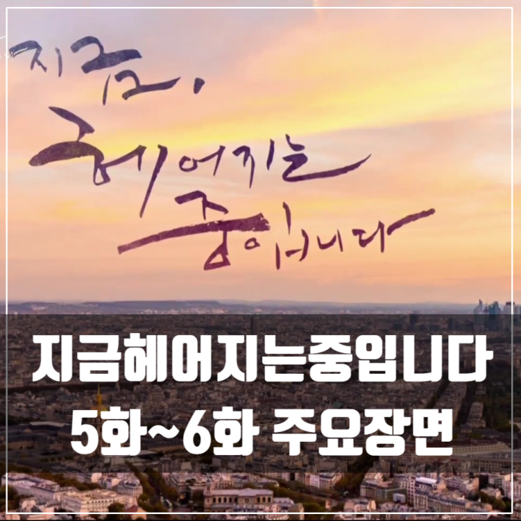  지금 헤어지는 중입니다 5화~6화/장기용/송혜교/최희서/김주헌