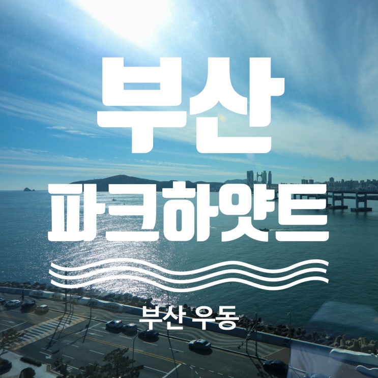  부산 파크하얏트 바다 전망 오션뷰 킹사이즈룸 애프터눈티세트부터 조식 뷔페까지