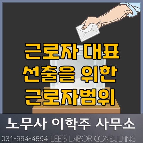 근로자대표 선출시 근로자의 범위는? (김포노무사, 김포시노무사) 근로자대표 선출시 근로자의 범위는? (김포노무사, 김포시노무사)