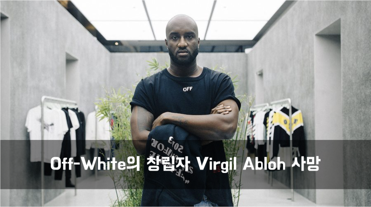  [News] Off-White의 창립자 VirgilAbloh(버질아블로) 41세의 나이로 사망
