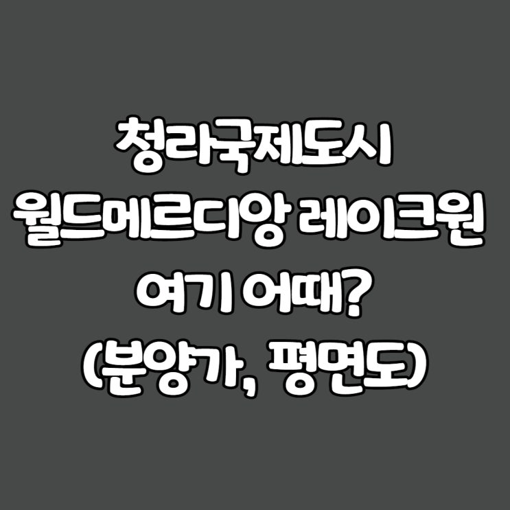  청라 월드메르디앙 레이크원 여기 어때?(분양가, 평면도)