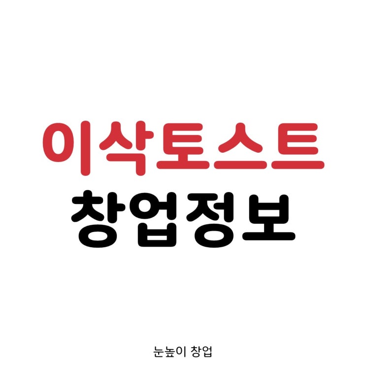 인천 학교 앞 이삭토스트 창업정보&창업비용