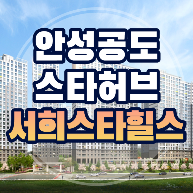  안성공도 스타허브 서희스타힐스 청약 안성 평택 더블생활권 위치
