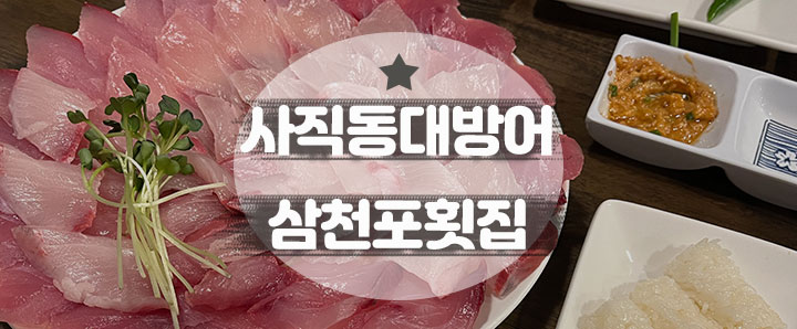 [사직동] 회식장소로 너무 좋았던 사직동 대방어 맛집 : 삼천포횟집(feat. 사직야구장앞)