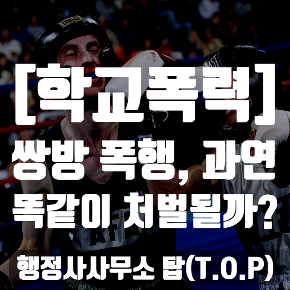  [학교폭력] 쌍방폭행, 과연 더 많이 다친쪽이 유리할까? / 보호자확인서 / 보호자의견서 전문 [행정사사무소 탑(T.O.P)]