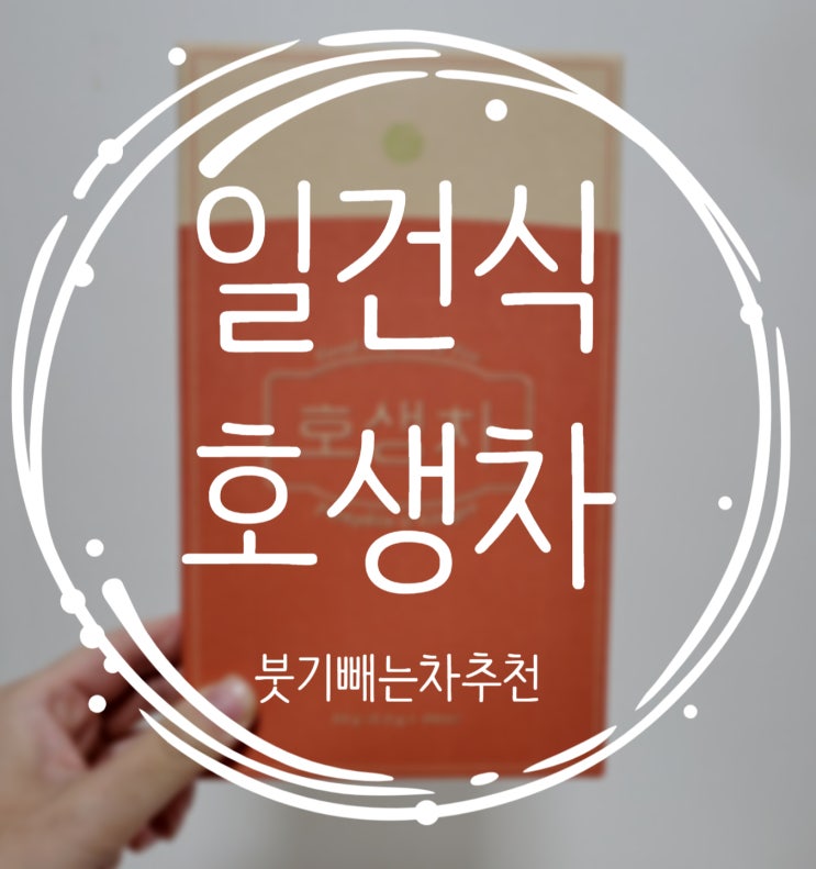  붓기빼는차 일건식 호생차 먹고 얼굴붓기 빼기