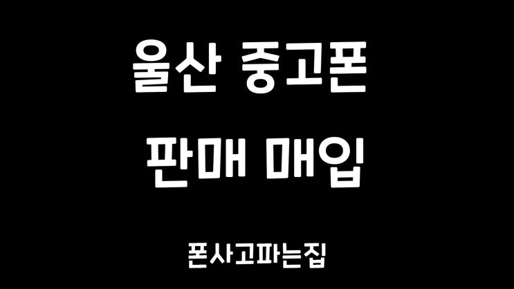 울산 중고폰 매입과 판매할땐 폰사고파는집으로!!