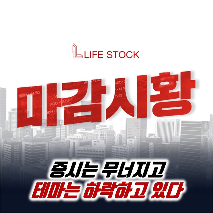  『 라이프스탁 』 증시는 무너지고 테마는 하락하고 있다