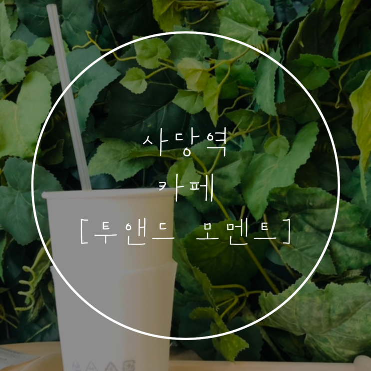  사당역 [투앤드모멘트] 사진 찍기 좋은 카페
