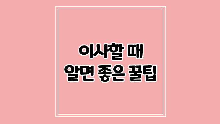 이사할때 알아두면 좋은 유용한 꿀팁들
