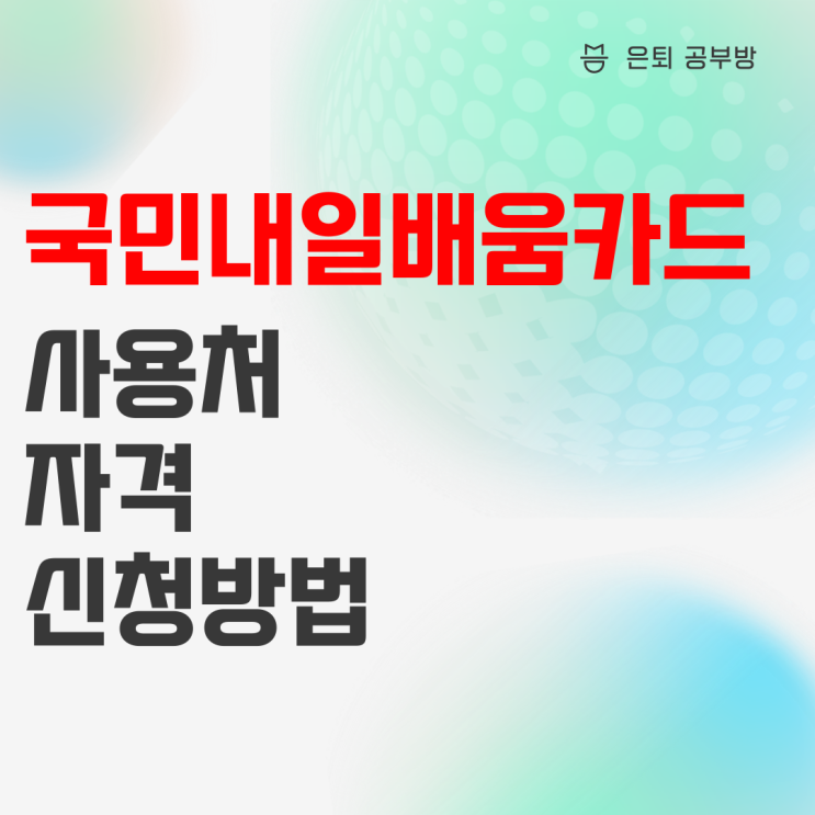 국민내일배움카드 사용처, 자격, 신청방법 총정리 국민내일배움카드 사용처, 자격, 신청방법 총정리