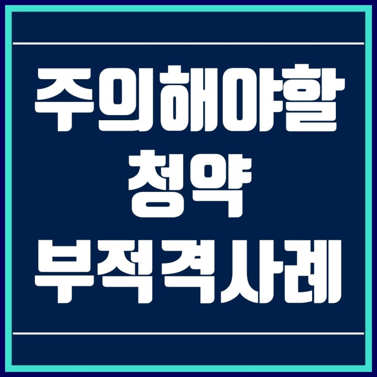  주택청약 부적격 사례들 모아봤어요!!
