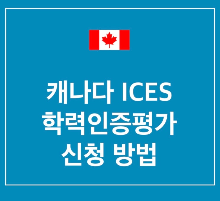 캐나다 ICES 학력인증평가(Credential Evaluation) 신청 방법/ 비용/ 소요기간