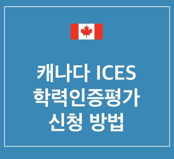  캐나다 ICES 학력인증평가(Credential Evaluation) 신청 방법/ 비용/ 소요기간