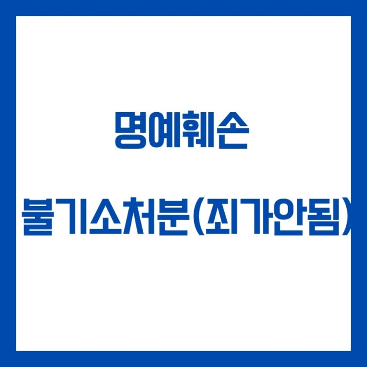  명예훼손 피고소 불기소처분(죄가안됨) 사례