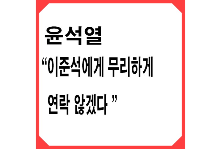 [빨강] 윤석열 "이준석에게 무리하게 연락 않겠다, 얘기할 기회 많아"