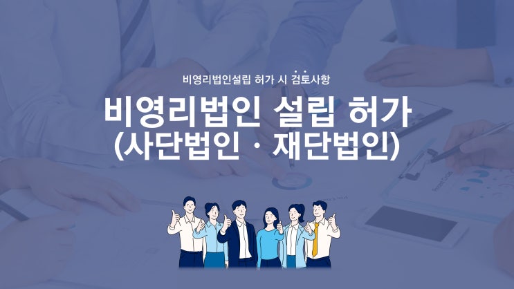  비영리법인(사단법인/재단법인)설립 비교 및  허가 검토사항