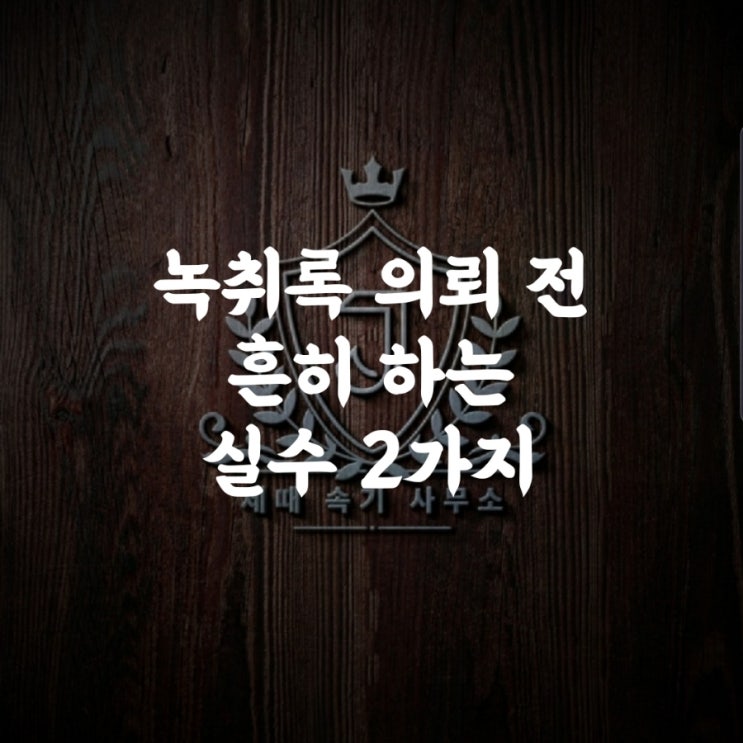 녹취록 의뢰 전 흔히 하는 실수 2가지