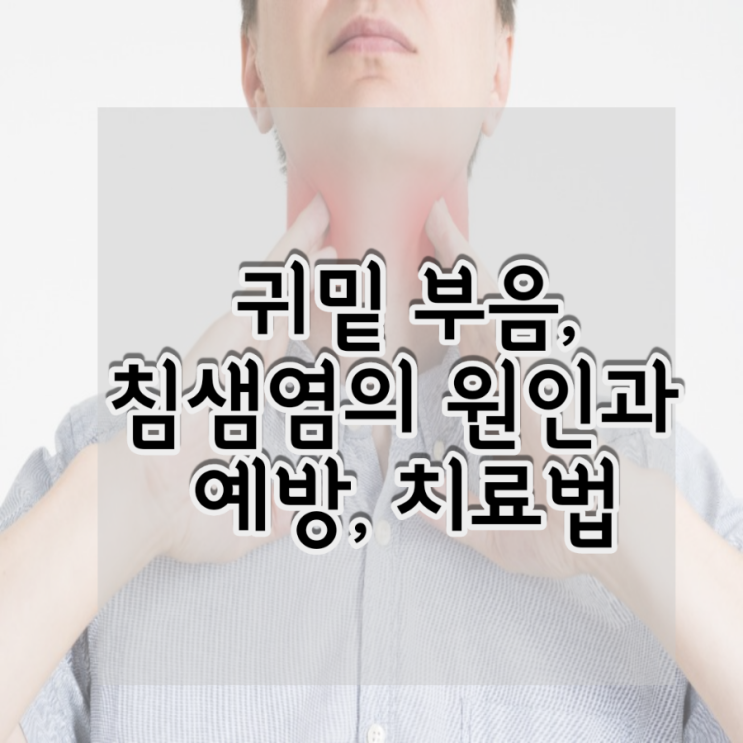  귀밑 부음, 침샘염에 걸리는 원인과 예방 및 치료법