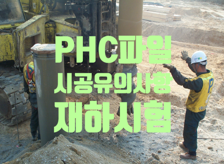 아파트 현장 PHC파일 시공 유의사항 및 재하시험 방법 아파트 현장 PHC파일 시공 유의사항 및 재하시험 방법
